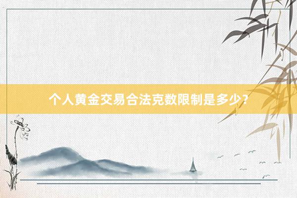 个人黄金交易合法克数限制是多少？