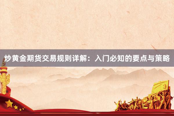 炒黄金期货交易规则详解：入门必知的要点与策略